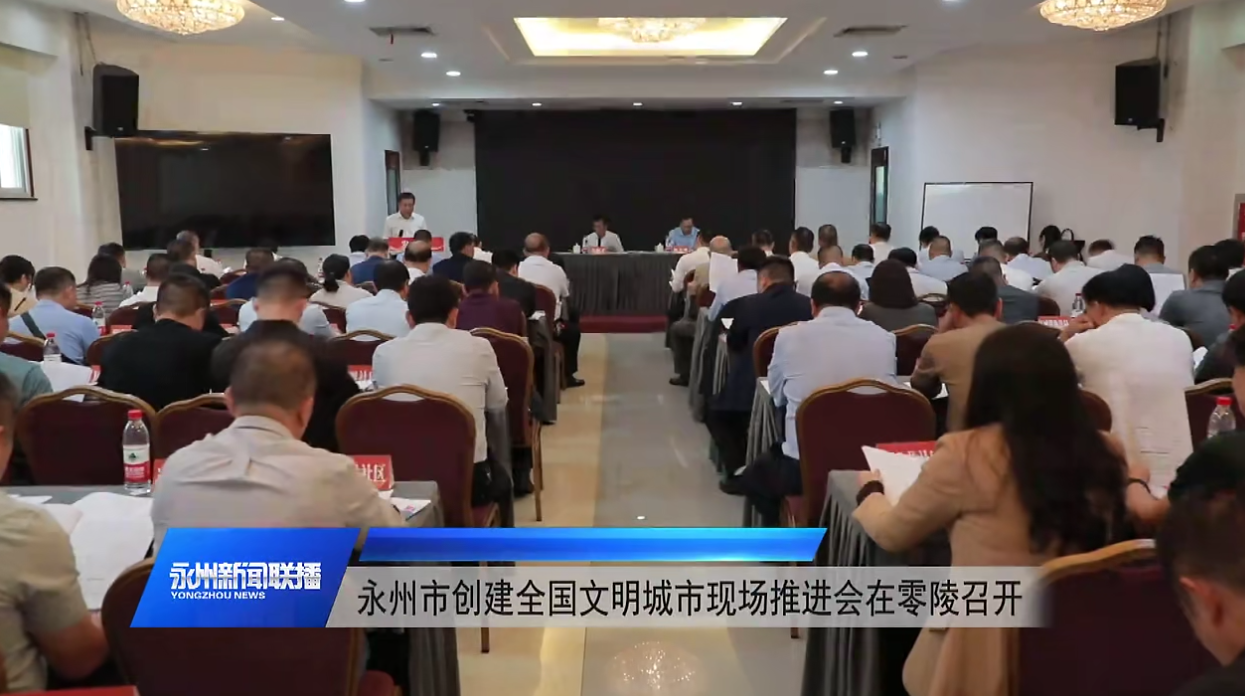 永州市创建全国文明城市现场推进会在零陵召开
